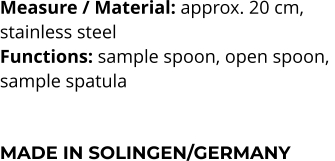Measure / Material: approx. 20 cm,  stainless steel Functions: sample spoon, open spoon,  sample spatula    MADE IN SOLINGEN/GERMANY